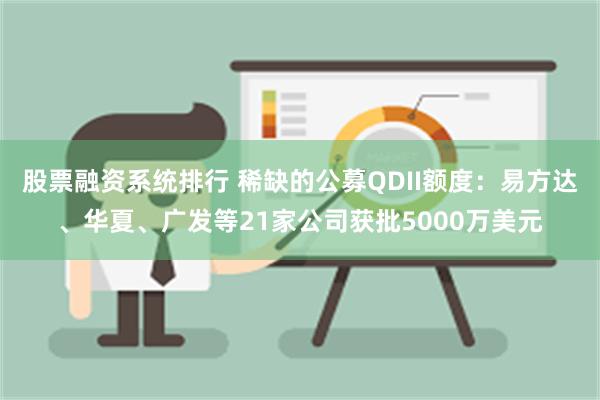 股票融资系统排行 稀缺的公募QDII额度：易方达、华夏、