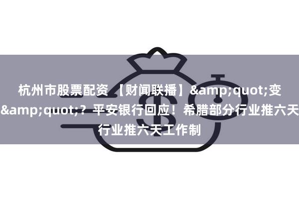 杭州市股票配资 【财闻联播】&quot;变相裁员&quot;？平安银行回应！希腊部分行业推六天工作制