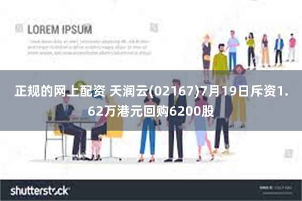 正规的网上配资 天润云(02167)7月19日斥资1.62万港元回购6200股