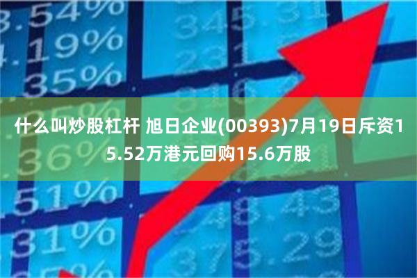 什么叫炒股杠杆 旭日企业(00393)7月19日斥资15.52万港元回购15.6万股