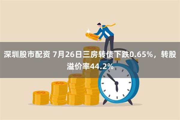 深圳股市配资 7月26日三房转债下跌0.65%，转股溢价