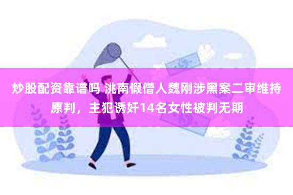 炒股配资靠谱吗 洮南假僧人魏刚涉黑案二审维持原判，主犯诱奸1