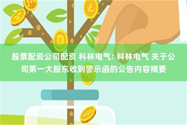 股票配资公司配资 科林电气: 科林电气 关于公司第一大股东收