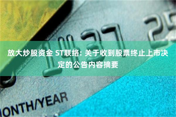 放大炒股资金 ST联络: 关于收到股票终止上市决定的公告