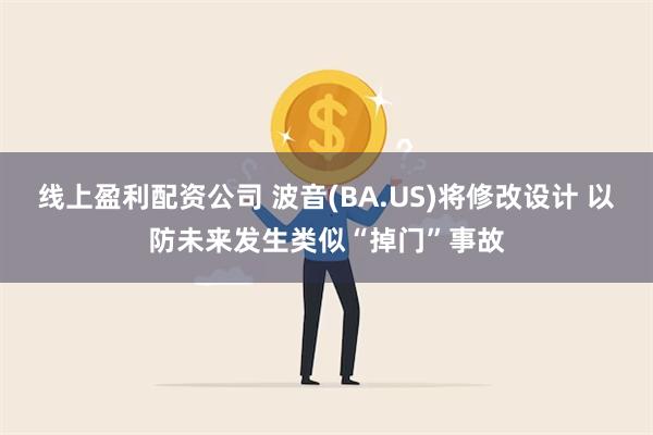 线上盈利配资公司 波音(BA.US)将修改设计 以防未来发生