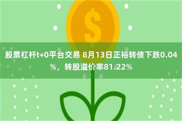 股票杠杆t+0平台交易 8月13日正裕转债下跌0.04%