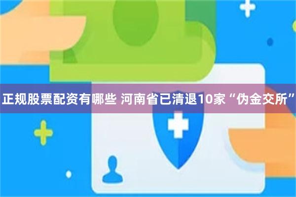 正规股票配资有哪些 河南省已清退10家“伪金交所”