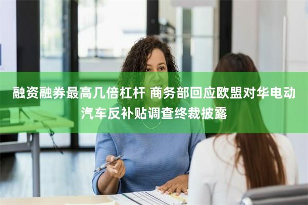 融资融券最高几倍杠杆 商务部回应欧盟对华电动汽车反补贴调查终