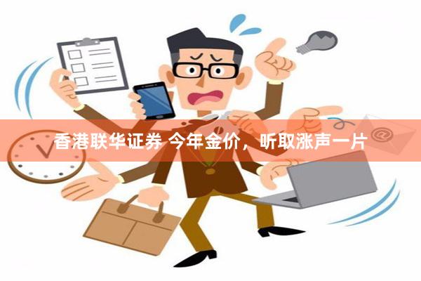 香港联华证券 今年金价，听取涨声一片