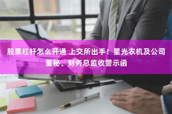 股票杠杆怎么开通 上交所出手！星光农机及公司董秘、财务总监收警示函