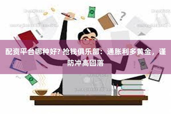 配资平台哪种好? 抢钱俱乐部：通胀利多黄金，谨防冲高回落