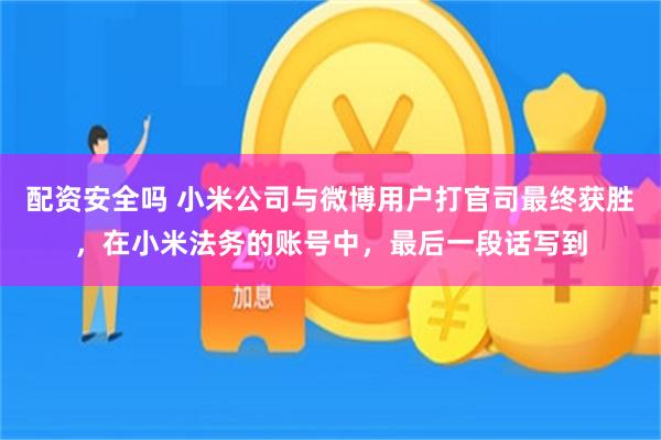 配资安全吗 小米公司与微博用户打官司最终获胜，在小米法务的账号中，最后一段话写到