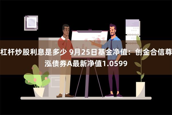 杠杆炒股利息是多少 9月25日基金净值：创金合信尊泓债券