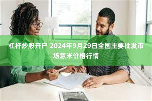 杠杆炒股开户 2024年9月29日全国主要批发市场薏米价