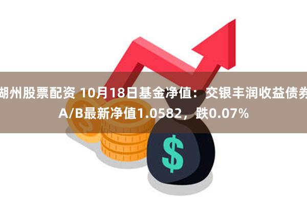 湖州股票配资 10月18日基金净值：交银丰润收益债券A/B最新净值1.0582，跌0.07%