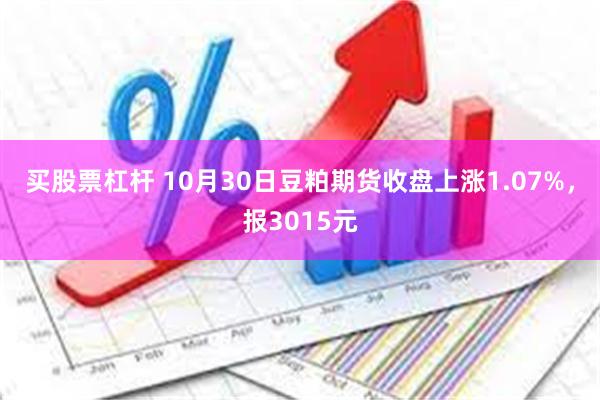 买股票杠杆 10月30日豆粕期货收盘上涨1.07%，报3