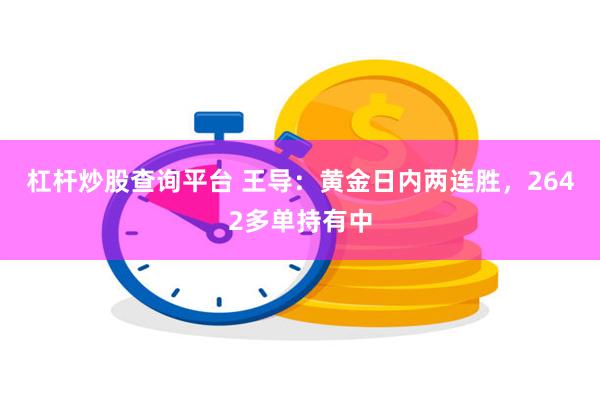 杠杆炒股查询平台 王导：黄金日内两连胜，2642多单持有