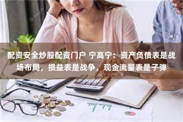 配资安全炒股配资门户 宁高宁：资产负债表是战场布局，损益表是