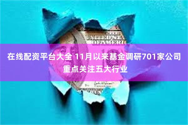 在线配资平台大全 11月以来基金调研701家公司 重点关注五大行业