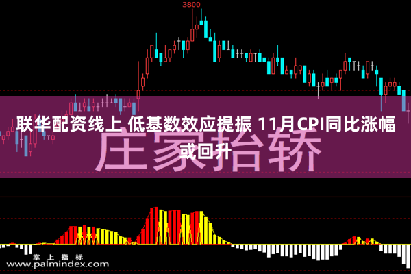 联华配资线上 低基数效应提振 11月CPI同比涨幅或回升