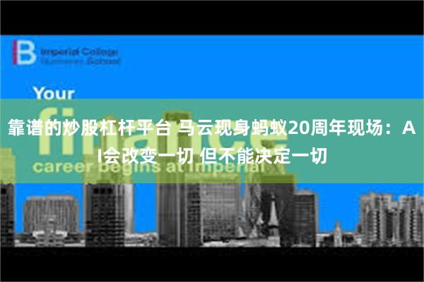 靠谱的炒股杠杆平台 马云现身蚂蚁20周年现场：AI会改变一切 但不能决定一切