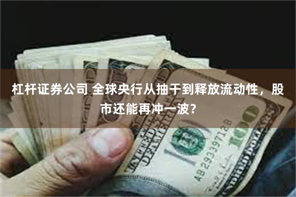 杠杆证券公司 全球央行从抽干到释放流动性，股市还能再冲一波？