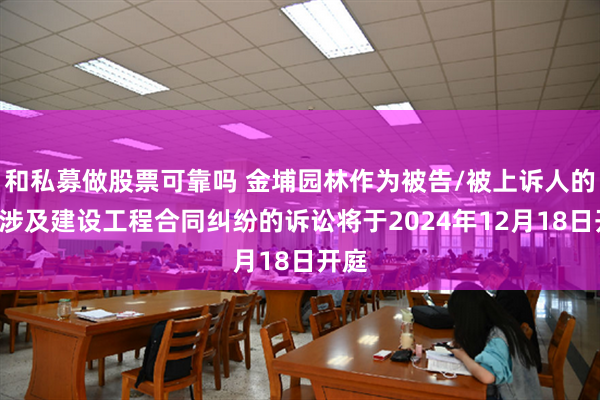 和私募做股票可靠吗 金埔园林作为被告/被上诉人的2起涉及建设工程合同纠纷的诉讼将于2024年12月18日开庭