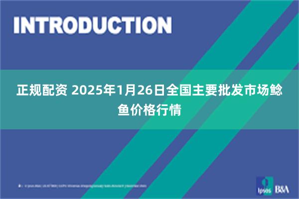 正规配资 2025年1月26日全国主要批发市场鲶鱼价格行情