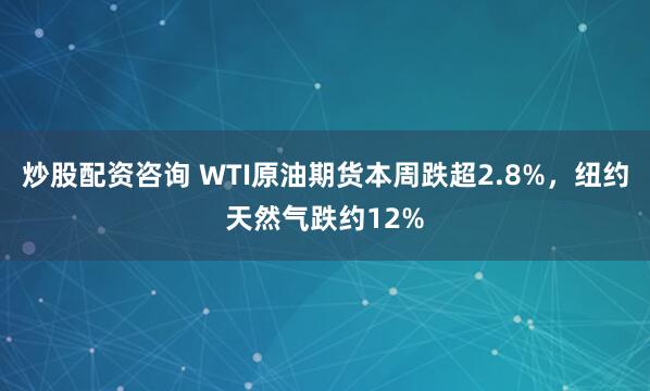 炒股配资咨询 WTI原油期货本周跌超2.8%，纽约天然气跌约12%