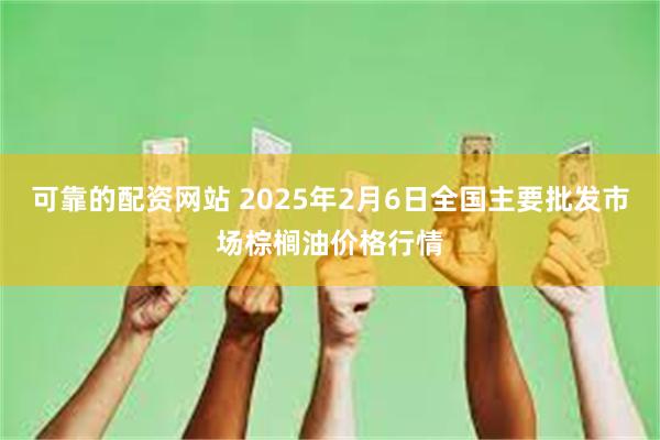 可靠的配资网站 2025年2月6日全国主要批发市场棕榈油价格行情