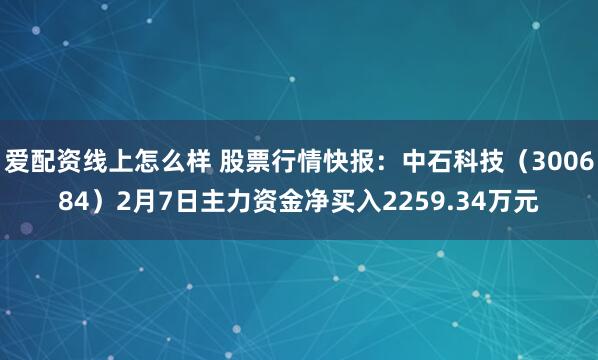 爱配资线上怎么样 股票行情快报：中石科技（300684）2月7日主力资金净买入2259.34万元