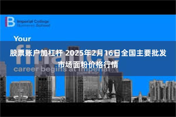 股票账户加杠杆 2025年2月16日全国主要批发市场面粉价格行情