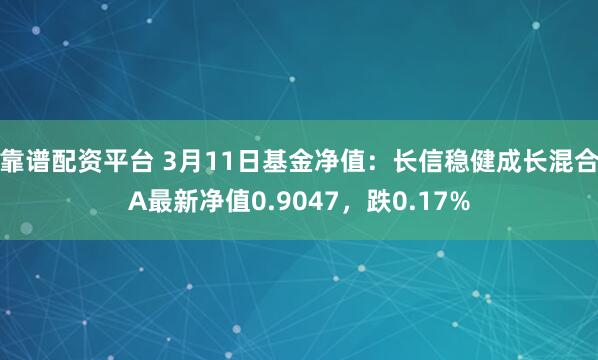 靠谱配资平台 3月11日基金净值：长信稳健成长混合A最新净值0.9047，跌0.17%